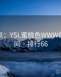 趣味盘点：YSL蜜桃色WWW的十大瞬间 · 排行66