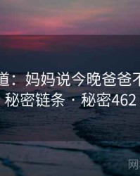 追踪报道:妈妈说今晚爸爸不回家的秘密链条 · 秘密462