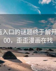 歪歪漫画入口的谜题终于解开 · 热点200，歪歪漫画在找