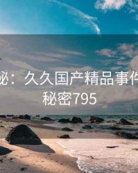 档案揭秘：久久国产精品事件重现 · 秘密795