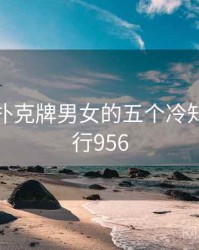 关于打扑克牌男女的五个冷知识 · 排行956