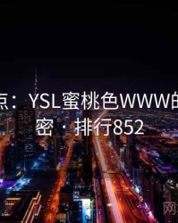 全面盘点：YSL蜜桃色WWW的十个秘密 · 排行852