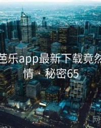 震惊！芭乐app最新下载竟然另有隐情 · 秘密65