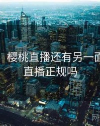 没想到！樱桃直播还有另一面，樱桃直播正规吗