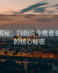 爆炸性揭秘:妈妈说今晚爸爸不回家的核心秘密