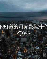 你可能不知道的月光影院十件事 · 排行953