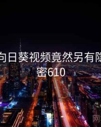 震惊！向日葵视频竟然另有隐情 · 秘密610