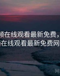 野花视频在线观看最新免费，野花视频在线观看最新免费网站