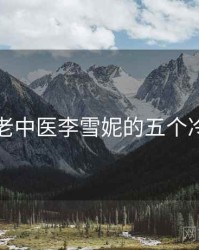 关于老中医李雪妮的五个冷知识