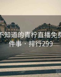 你可能不知道的青柠直播免费观看十件事 · 排行299