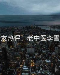 十大网友热评:老中医李雪妮相关