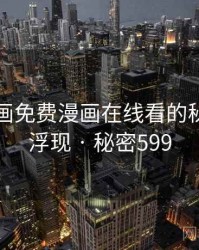 虫虫漫画免费漫画在线看的秘密终于浮现 · 秘密599