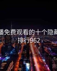 青柠直播免费观看的十个隐藏细节 · 排行962