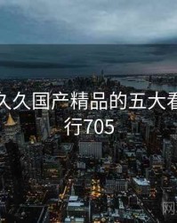 整理：久久国产精品的五大看点 · 排行705