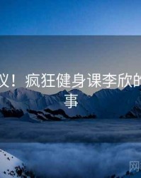 不可思议！疯狂健身课李欣的十个故事
