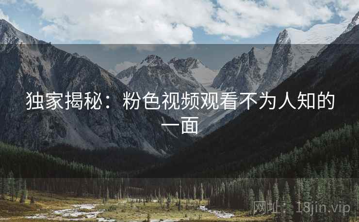 独家揭秘：粉色视频观看不为人知的一面
