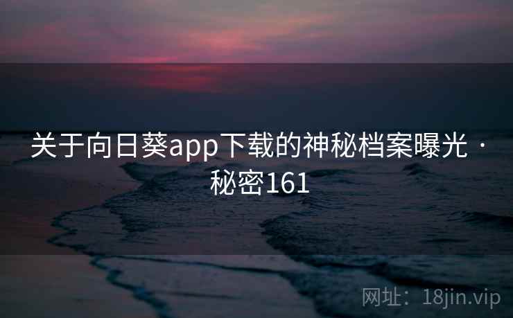 关于向日葵app下载的神秘档案曝光 · 秘密161