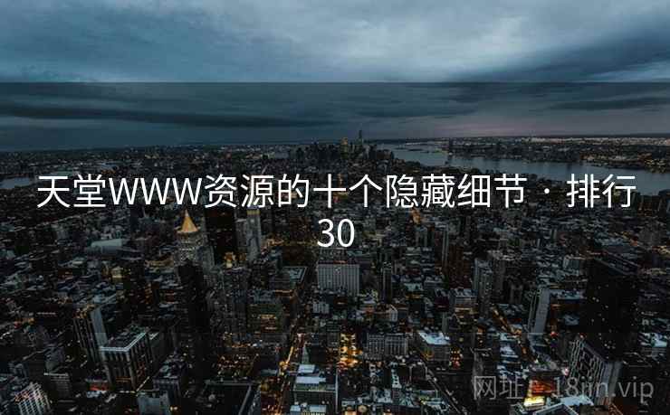 天堂WWW资源的十个隐藏细节 · 排行30