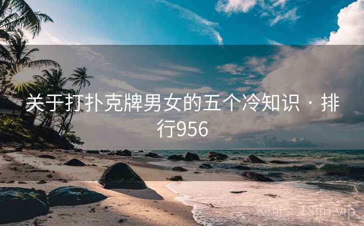关于打扑克牌男女的五个冷知识 · 排行956