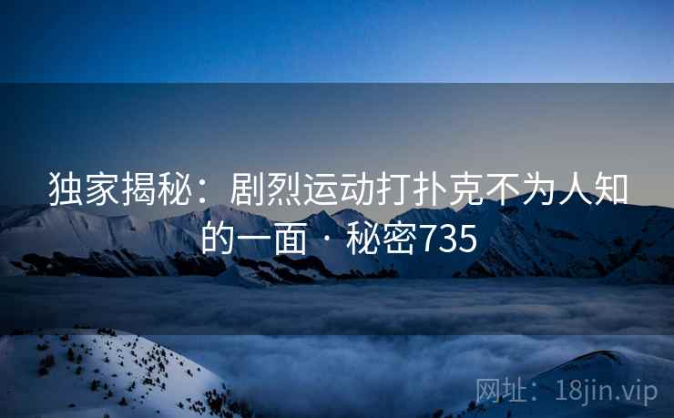 独家揭秘：剧烈运动打扑克不为人知的一面 · 秘密735