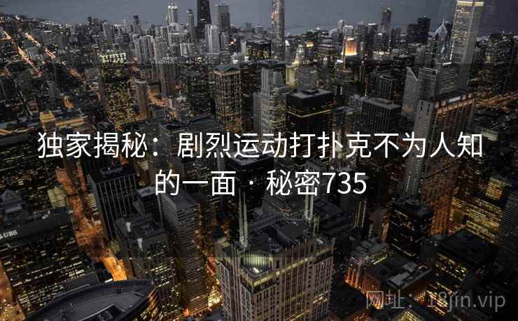独家揭秘：剧烈运动打扑克不为人知的一面 · 秘密735