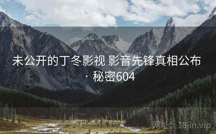 未公开的丁冬影视 影音先锋真相公布 · 秘密604