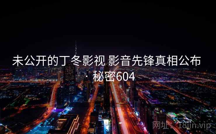 未公开的丁冬影视 影音先锋真相公布 · 秘密604