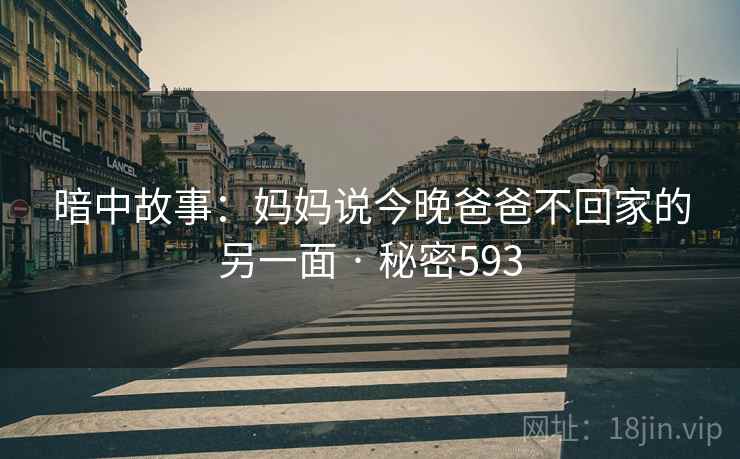 暗中故事：妈妈说今晚爸爸不回家的另一面 · 秘密593