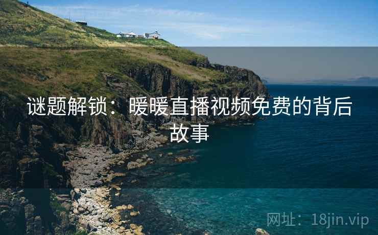 谜题解锁：暖暖直播视频免费的背后故事