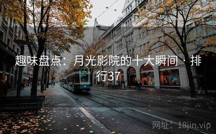 趣味盘点：月光影院的十大瞬间 · 排行37