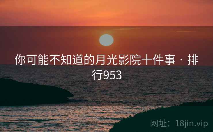 你可能不知道的月光影院十件事 · 排行953