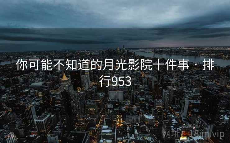 你可能不知道的月光影院十件事 · 排行953