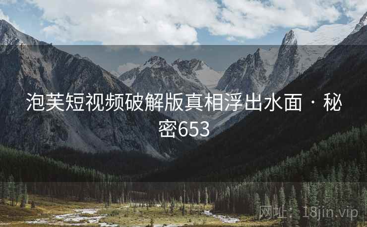 泡芙短视频破解版真相浮出水面 · 秘密653