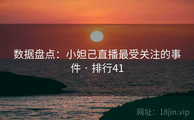数据盘点：小妲己直播最受关注的事件 · 排行41
