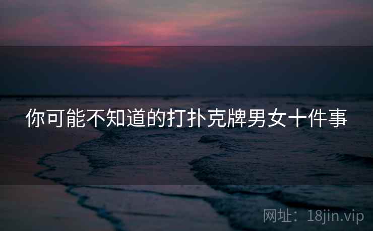 你可能不知道的打扑克牌男女十件事