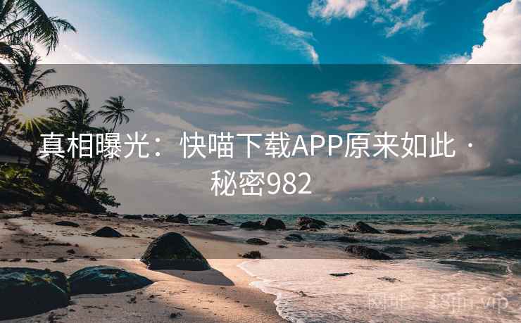 真相曝光：快喵下载APP原来如此 · 秘密982