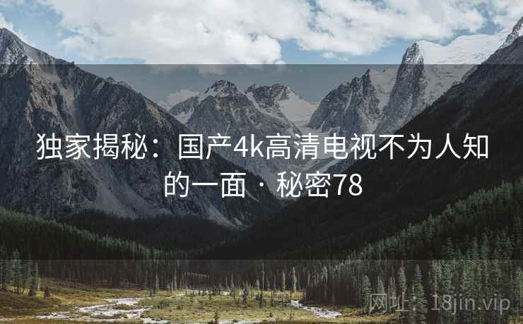 独家揭秘：国产4k高清电视不为人知的一面 · 秘密78