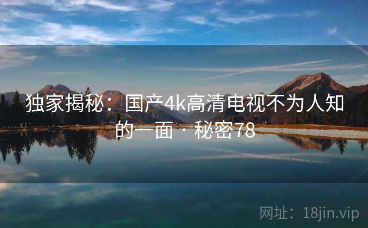 独家揭秘：国产4k高清电视不为人知的一面 · 秘密78