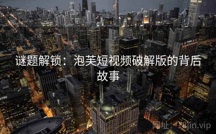 谜题解锁：泡芙短视频破解版的背后故事