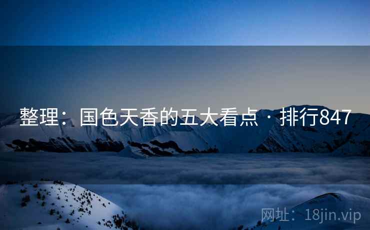 整理：国色天香的五大看点 · 排行847