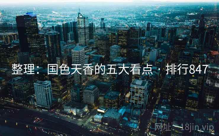整理：国色天香的五大看点 · 排行847
