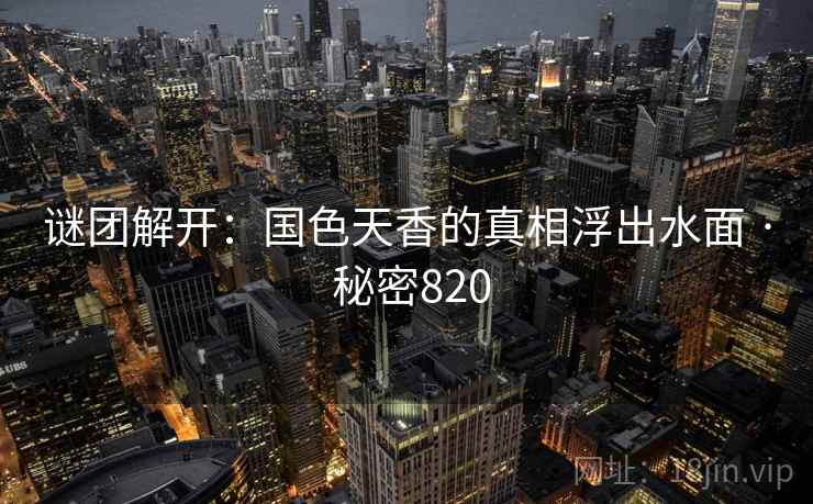 谜团解开：国色天香的真相浮出水面 · 秘密820