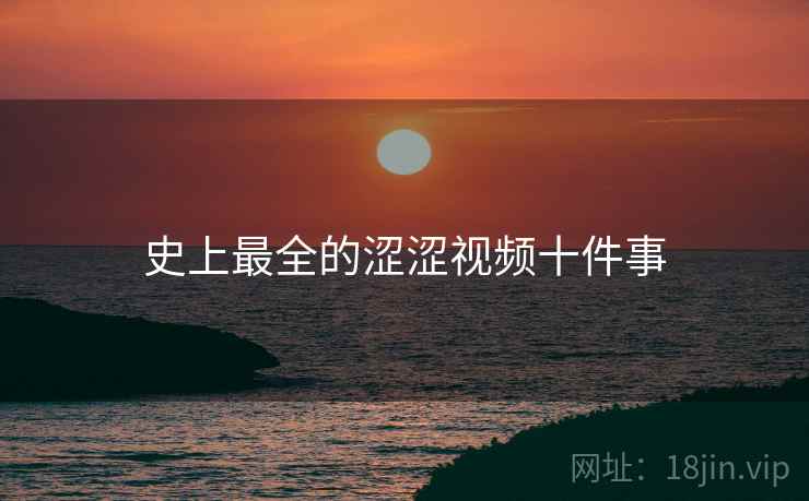 史上最全的涩涩视频十件事