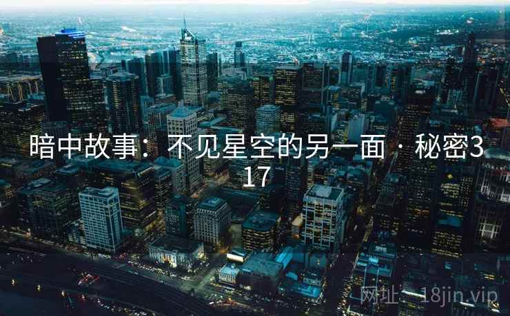 暗中故事:不见星空的另一面 · 秘密317 暗中故事:不见星空的另一面 · 秘密317