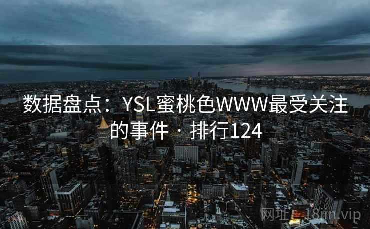 数据盘点：YSL蜜桃色WWW最受关注的事件 · 排行124