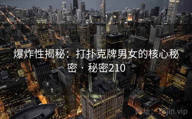 爆炸性揭秘:打扑克牌男女的核心秘密 · 秘密210 爆炸性揭秘:打扑克牌男女的核心秘密 · 秘密210