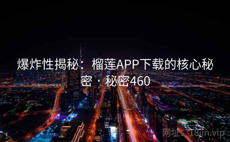 爆炸性揭秘:榴莲APP下载的核心秘密 · 秘密460 爆炸性揭秘:榴莲APP下载的核心秘密 · 秘密460
