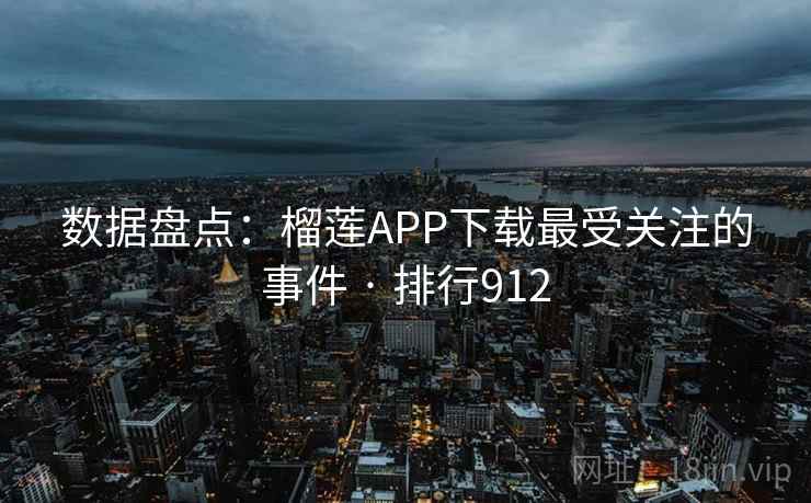 数据盘点:榴莲APP下载最受关注的事件 · 排行912 数据盘点:榴莲APP下载最受关注的事件 · 排行912