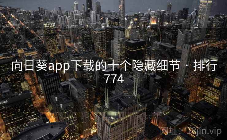 向日葵app下载的十个隐藏细节 · 排行774 向日葵app下载的十个隐藏细节 · 排行774