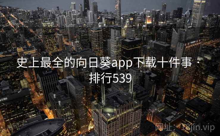 史上最全的向日葵app下载十件事 · 排行539 史上最全的向日葵app下载十件事 · 排行539